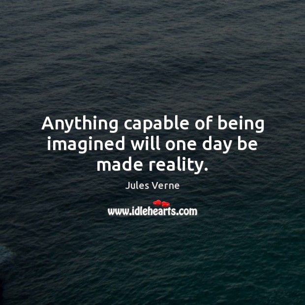 Anything capable of being imagined will one day be made reality. Image