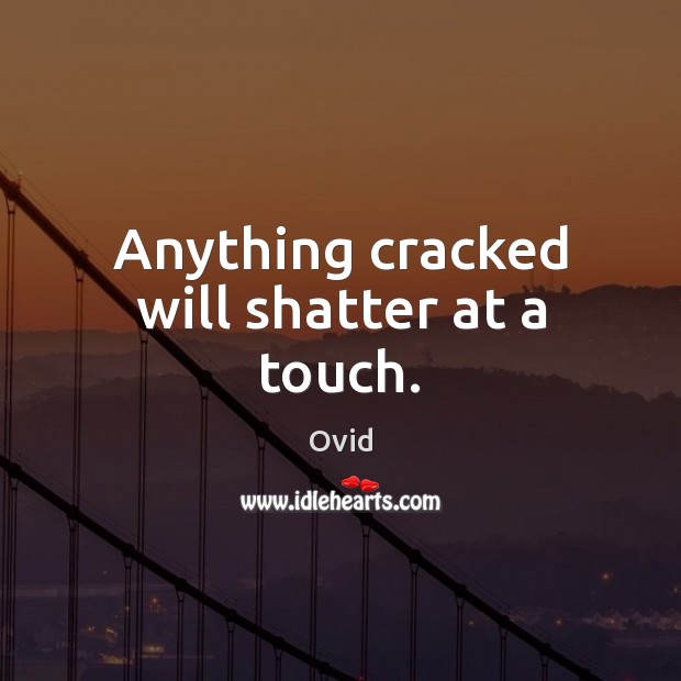 Anything cracked will shatter at a touch. Image