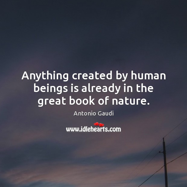 Anything created by human beings is already in the great book of nature. Image