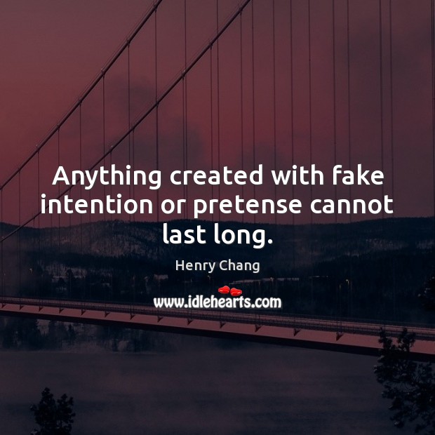 Anything created with fake intention or pretense cannot last long. Henry Chang Picture Quote