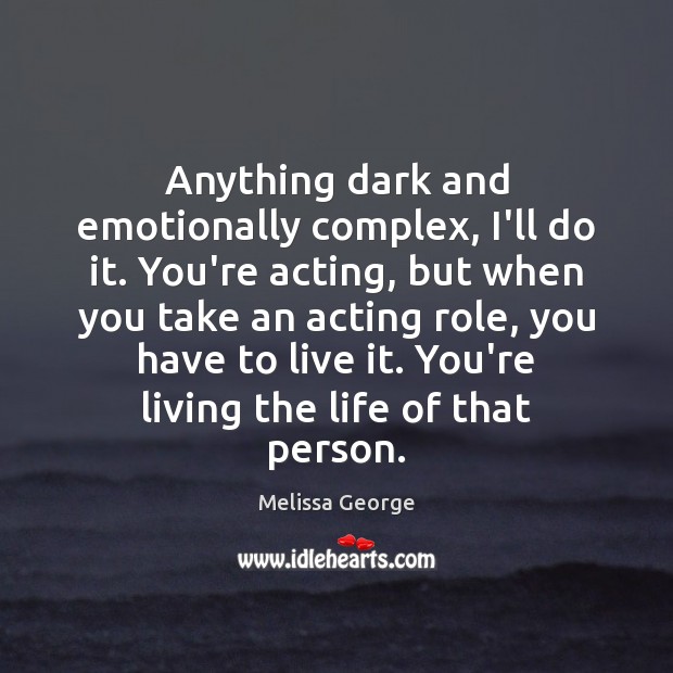 Anything dark and emotionally complex, I’ll do it. You’re acting, but when Melissa George Picture Quote