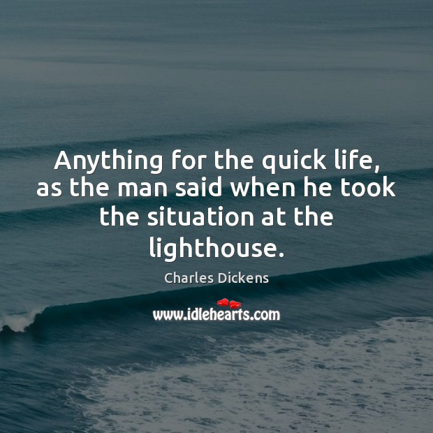 Anything for the quick life, as the man said when he took the situation at the lighthouse. Charles Dickens Picture Quote