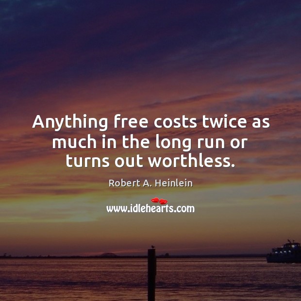 Anything free costs twice as much in the long run or turns out worthless. Robert A. Heinlein Picture Quote