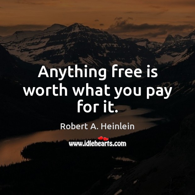 Anything free is worth what you pay for it. Robert A. Heinlein Picture Quote