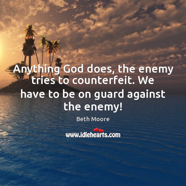 Anything God does, the enemy tries to counterfeit. We have to be Beth Moore Picture Quote