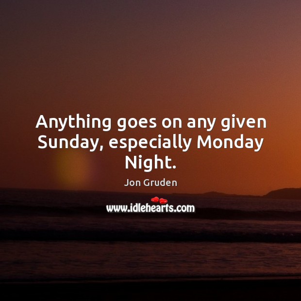 Anything goes on any given Sunday, especially Monday Night. Jon Gruden Picture Quote