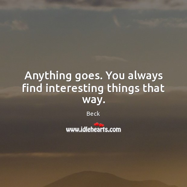Anything goes. You always find interesting things that way. Beck Picture Quote