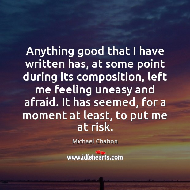 Anything good that I have written has, at some point during its Michael Chabon Picture Quote