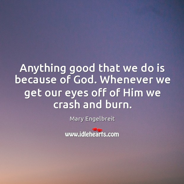 Anything good that we do is because of God. Whenever we get Mary Engelbreit Picture Quote