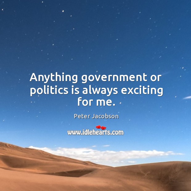 Anything government or politics is always exciting for me. Peter Jacobson Picture Quote