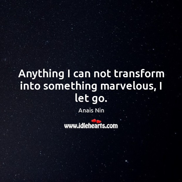Anything I can not transform into something marvelous, I let go. Anais Nin Picture Quote