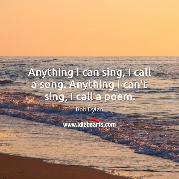 Anything I can sing, I call a song. Anything I can’t sing, I call a poem. 