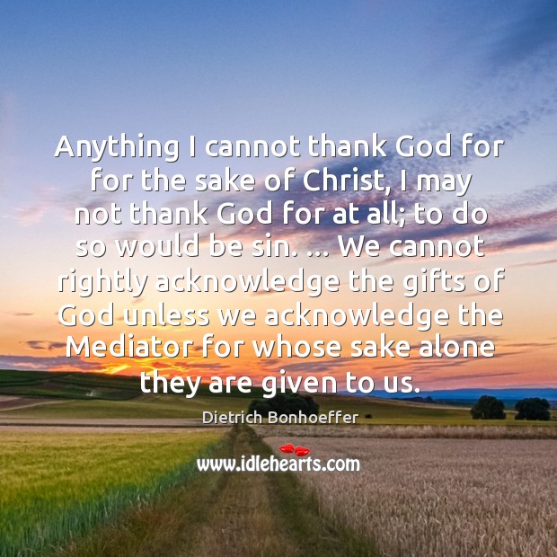 Anything I cannot thank God for for the sake of Christ, I Dietrich Bonhoeffer Picture Quote