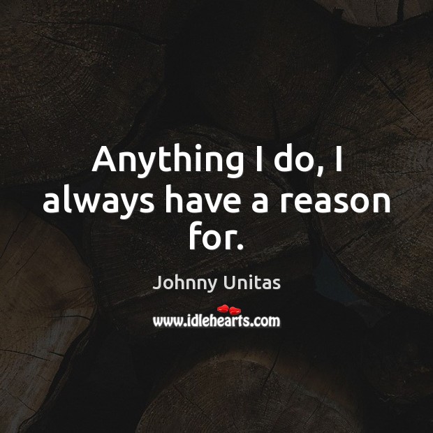 Anything I do, I always have a reason for. Image