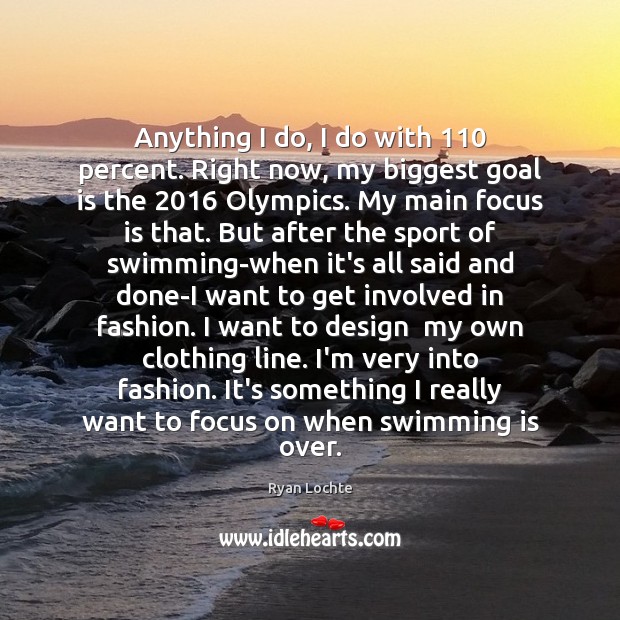 Anything I do, I do with 110 percent. Right now, my biggest goal Ryan Lochte Picture Quote