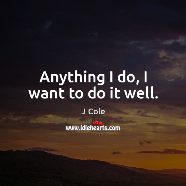 Anything I do, I want to do it well. J Cole Picture Quote