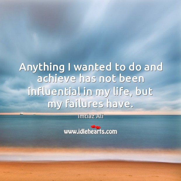 Anything I wanted to do and achieve has not been influential in Imtiaz Ali Picture Quote
