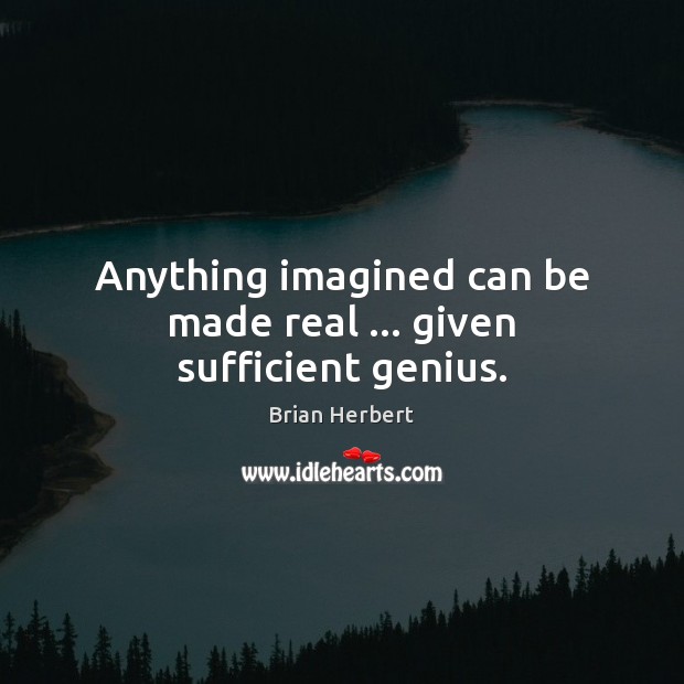 Anything imagined can be made real … given sufficient genius. Brian Herbert Picture Quote