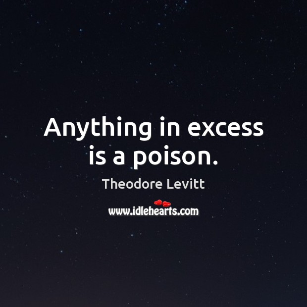 Anything in excess is a poison. Theodore Levitt Picture Quote