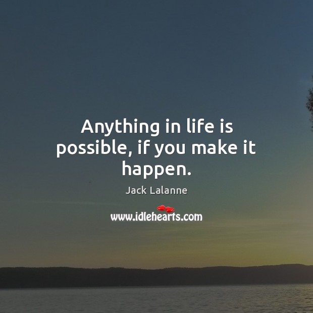 Anything in life is possible, if you make it happen. Jack Lalanne Picture Quote