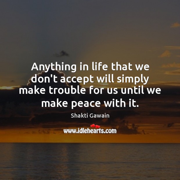 Anything in life that we don’t accept will simply make trouble for Shakti Gawain Picture Quote