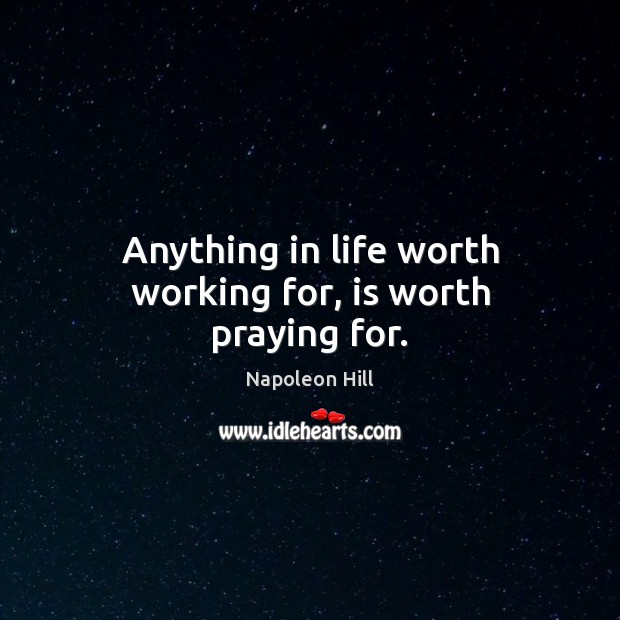 Anything in life worth working for, is worth praying for. Napoleon Hill Picture Quote