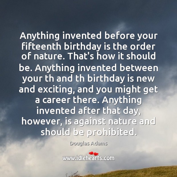 Anything invented before your fifteenth birthday is the order of nature. That’s Birthday Quotes Image
