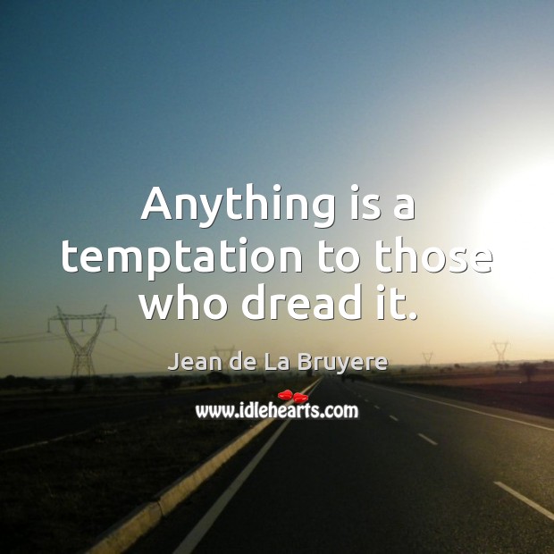 Anything is a temptation to those who dread it. Jean de La Bruyere Picture Quote