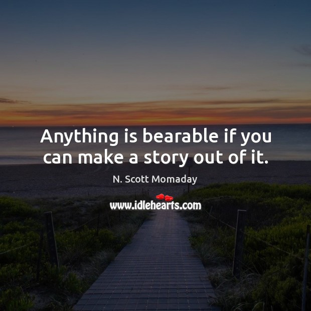 Anything is bearable if you can make a story out of it. Image