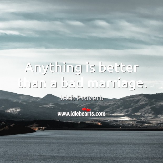 Anything is better than a bad marriage. Irish Proverbs Image