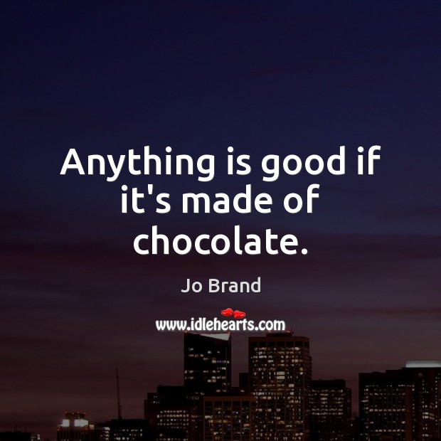 Anything is good if it’s made of chocolate. Jo Brand Picture Quote