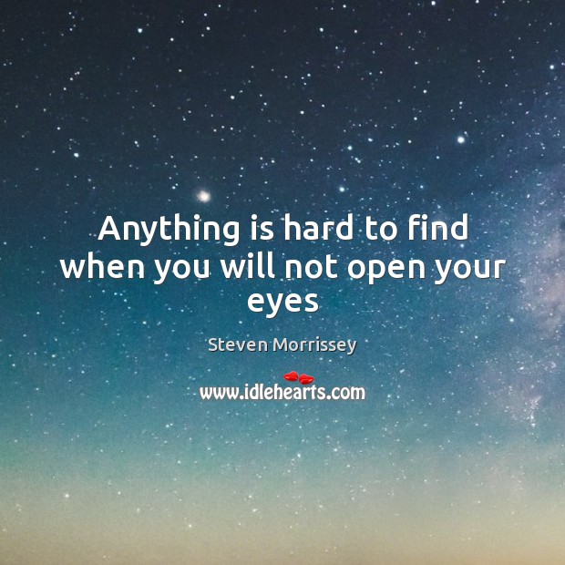 Anything is hard to find when you will not open your eyes Steven Morrissey Picture Quote