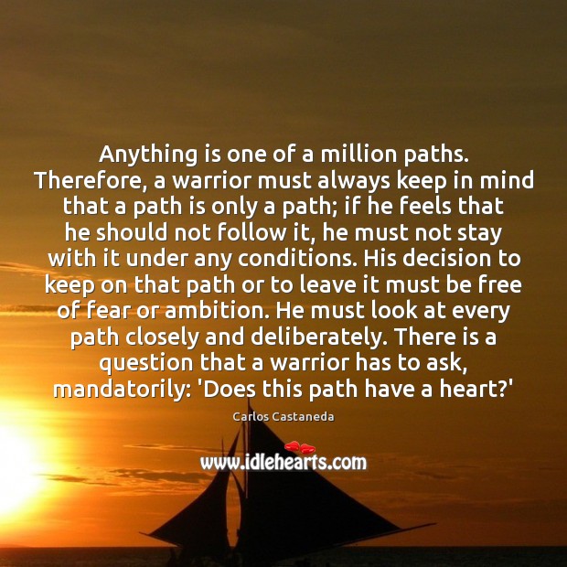 Anything is one of a million paths. Therefore, a warrior must always Carlos Castaneda Picture Quote