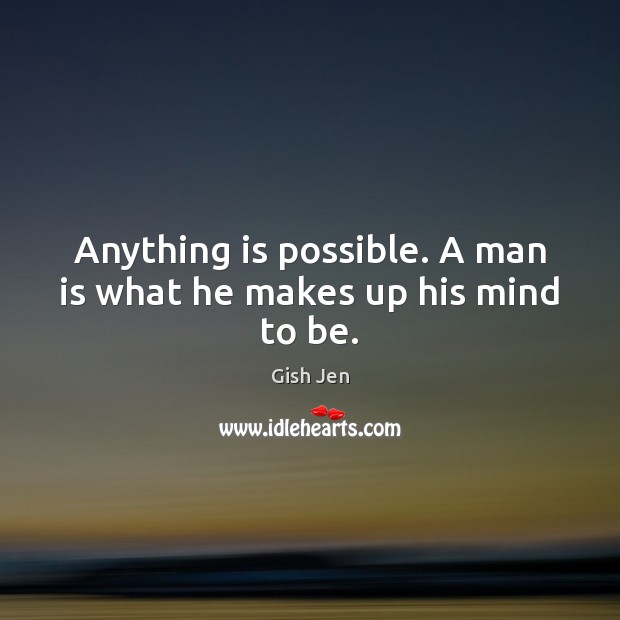 Anything is possible. A man is what he makes up his mind to be. Gish Jen Picture Quote