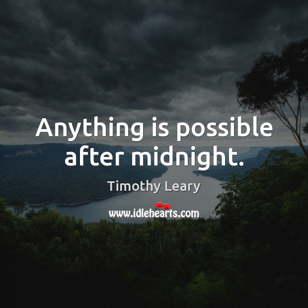 Anything is possible after midnight. Timothy Leary Picture Quote