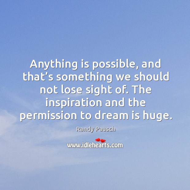 Anything is possible, and that’s something we should not lose sight Randy Pausch Picture Quote