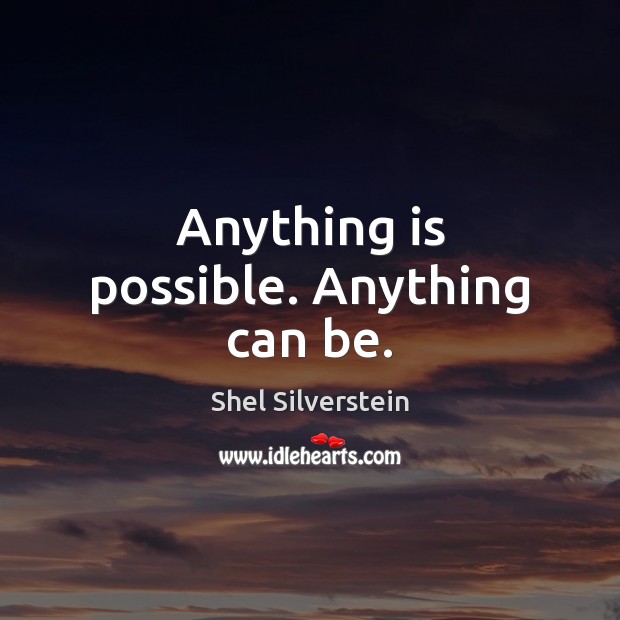 Anything is possible. Anything can be. Shel Silverstein Picture Quote