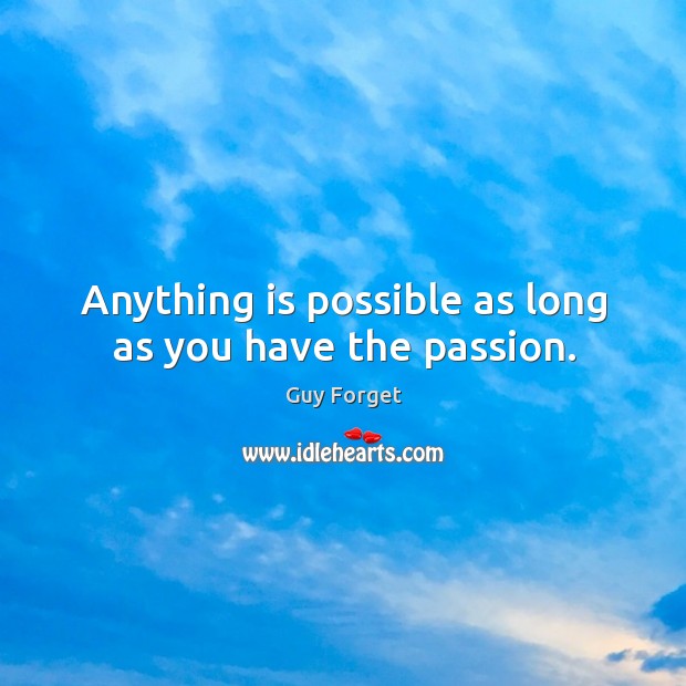 Anything is possible as long as you have the passion. Guy Forget Picture Quote