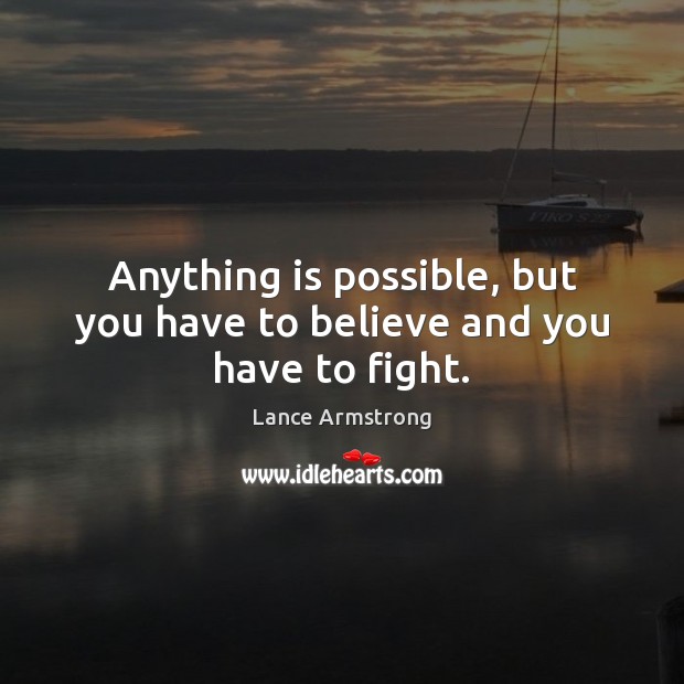 Anything is possible, but you have to believe and you have to fight. Lance Armstrong Picture Quote