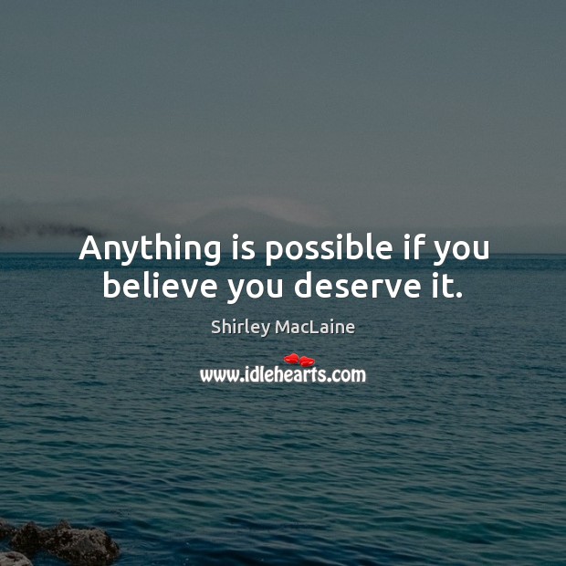 Anything is possible if you believe you deserve it. Shirley MacLaine Picture Quote