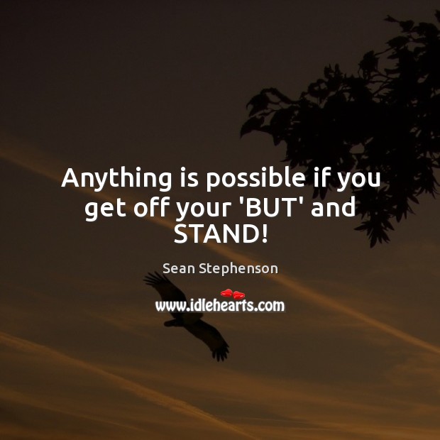 Anything is possible if you get off your ‘BUT’ and STAND! Sean Stephenson Picture Quote