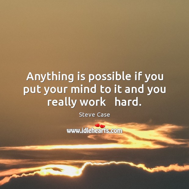 Anything is possible if you put your mind to it and you really work   hard. Steve Case Picture Quote