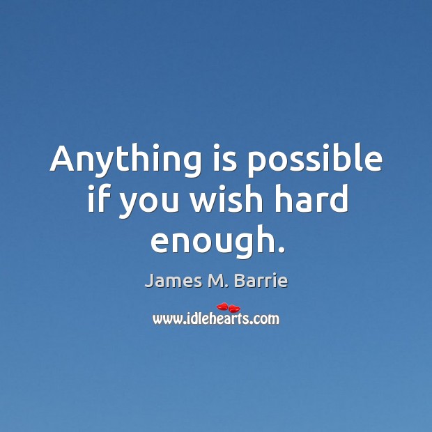 Anything is possible if you wish hard enough. James M. Barrie Picture Quote