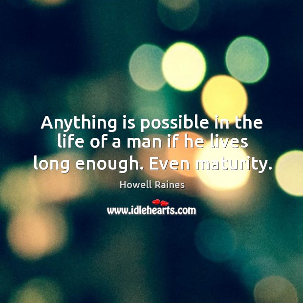 Anything is possible in the life of a man if he lives long enough. Even maturity. Image