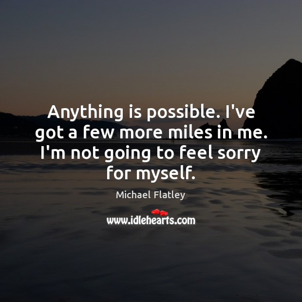 Anything is possible. I’ve got a few more miles in me. I’m Michael Flatley Picture Quote