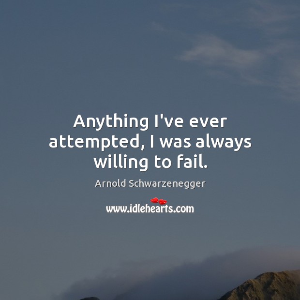 Anything I’ve ever attempted, I was always willing to fail. Arnold Schwarzenegger Picture Quote