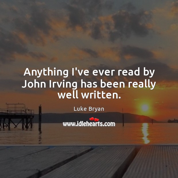 Anything I’ve ever read by John Irving has been really well written. Luke Bryan Picture Quote