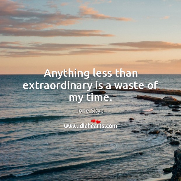 Anything less than extraordinary is a waste of my time. Ione Skye Picture Quote