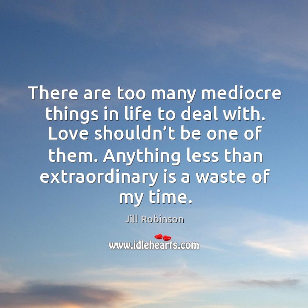 Anything less than extraordinary is a waste of my time. Image