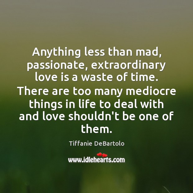 Anything less than mad, passionate, extraordinary love is a waste of time. Love Is Quotes Image